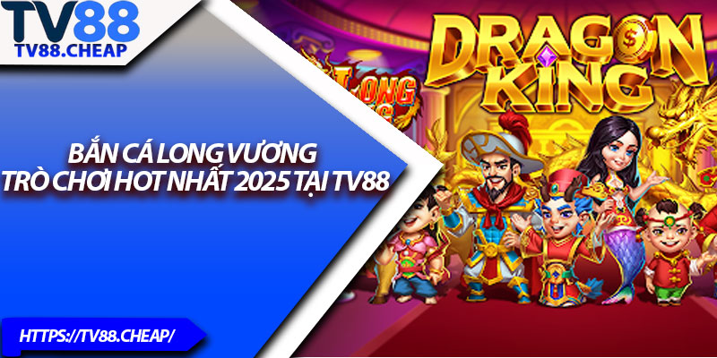 Bắn Cá Long Vương – Trò Chơi Hot Nhất 2025 Tại TV88 1 Ban Ca Long Vuong – Tro Choi Hot Nhat 2025 Tai TV88