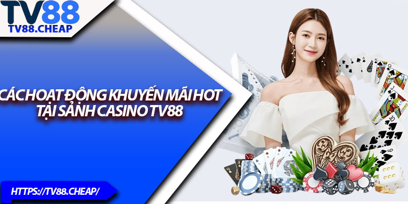 Casino TV88 – Sảnh Game Đẳng Cấp Cho Dân Chơi 2025 3 Các hoạt động khuyến mãi HOT tại sảnh Casino TV88