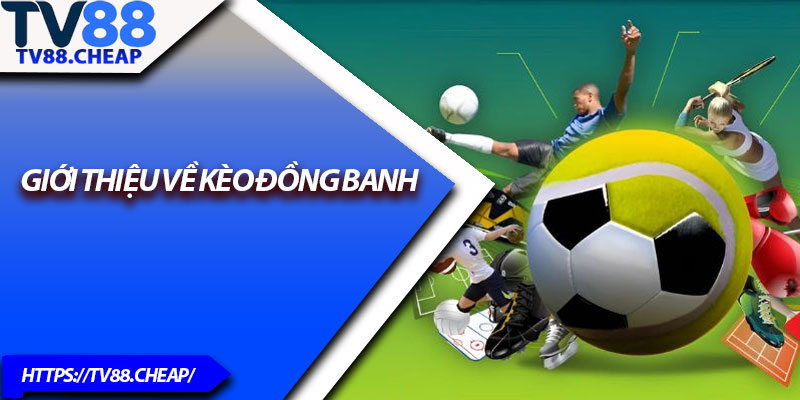 Kèo Đồng Banh TV88 – Bí Quyết Bắt Chuẩn Tỷ Lệ Thắng Cao 2 Giới thiệu về kèo đồng banh