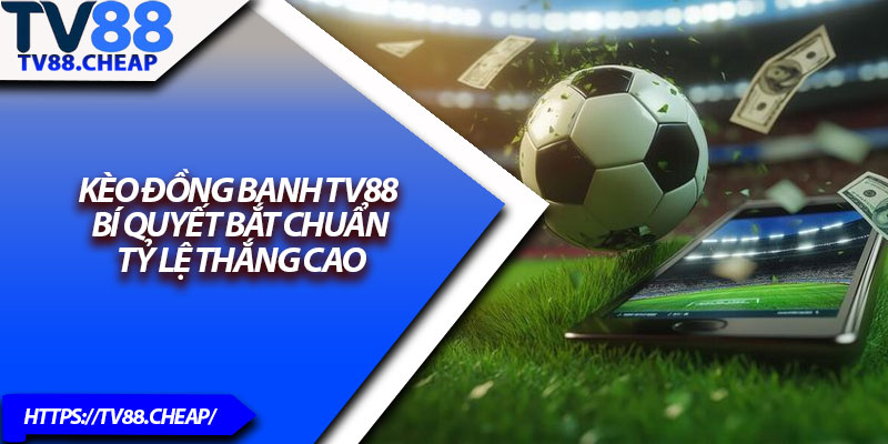 Kèo Đồng Banh TV88 – Bí Quyết Bắt Chuẩn Tỷ Lệ Thắng Cao 1 Keo Dong Banh TV88 – Bi Quyet Bat Chuan Ty Le Thang Cao