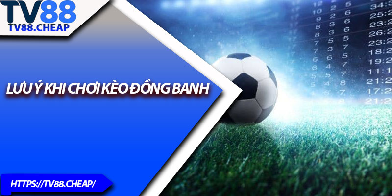 Kèo Đồng Banh TV88 – Bí Quyết Bắt Chuẩn Tỷ Lệ Thắng Cao 4 Lưu ý khi chơi kèo đồng banh