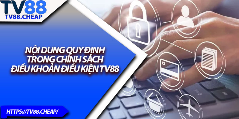 Điều Khoản Điều Kiện TV88 – Cập Nhật Mới Nhất 2025 2 Nội dung quy định trong chính sách điều khoản điều kiện TV88