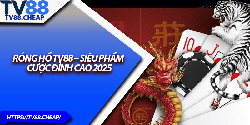 Rồng Hổ TV88 – Siêu Phẩm Cược Đỉnh Cao 2025 1 Rong Ho TV88 – Sieu Pham Cuoc Dinh Cao 2025