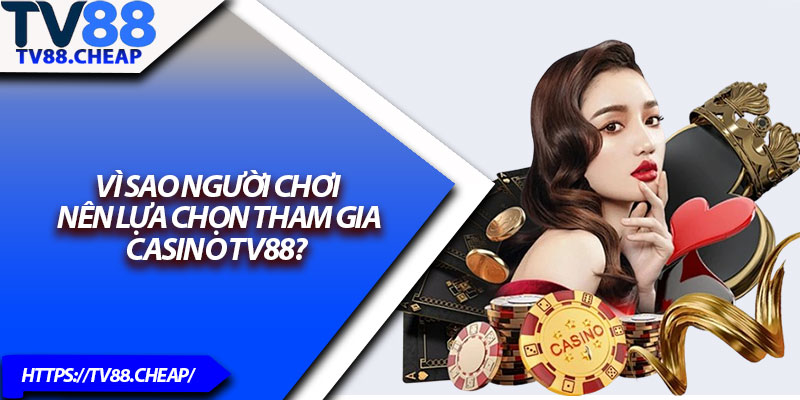 Casino TV88 – Sảnh Game Đẳng Cấp Cho Dân Chơi 2025 1 Vì sao người chơi nên lựa chọn tham gia Casino TV88?